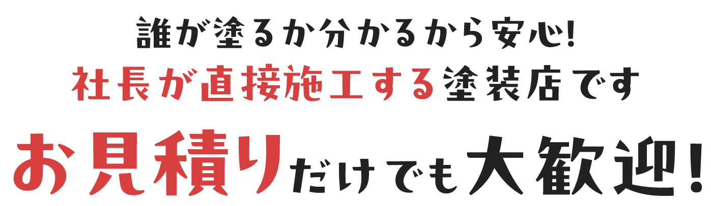 誰が塗るか分かるから安心!社長が直接施工する塗装店です お見積りだけでも大歓迎